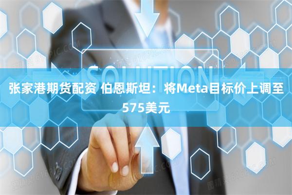 张家港期货配资 伯恩斯坦：将Meta目标价上调至575美元