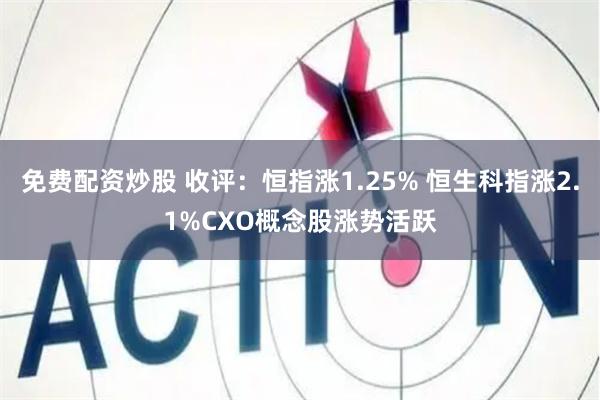 免费配资炒股 收评：恒指涨1.25% 恒生科指涨2.1%CXO概念股涨势活跃