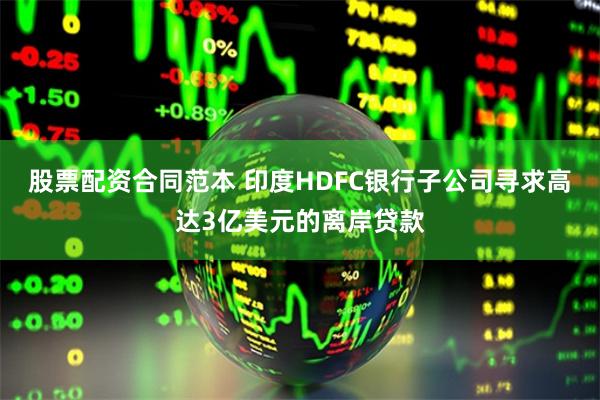 股票配资合同范本 印度HDFC银行子公司寻求高达3亿美元的离岸贷款