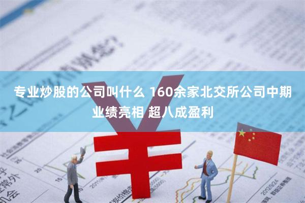 专业炒股的公司叫什么 160余家北交所公司中期业绩亮相 超八成盈利