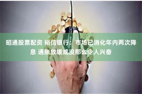 昭通股票配资 裕信银行：市场已消化年内两次降息 通胀放缓或没那么令人兴奋