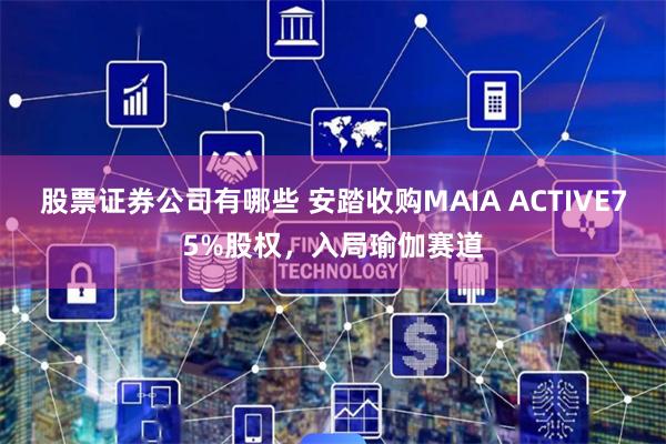 股票证券公司有哪些 安踏收购MAIA ACTIVE75%股权，入局瑜伽赛道