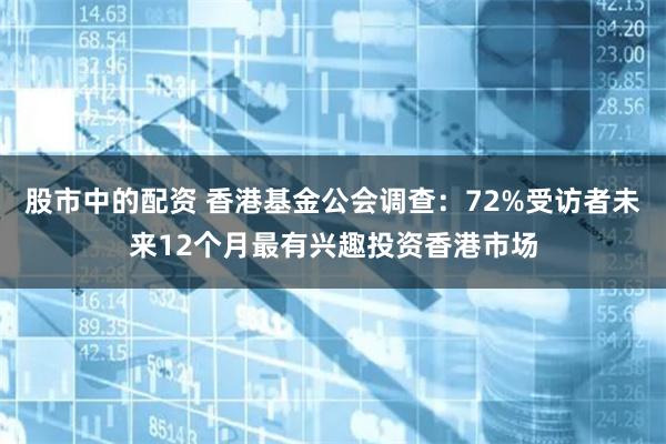 股市中的配资 香港基金公会调查：72%受访者未来12个月最有兴趣投资香港市场