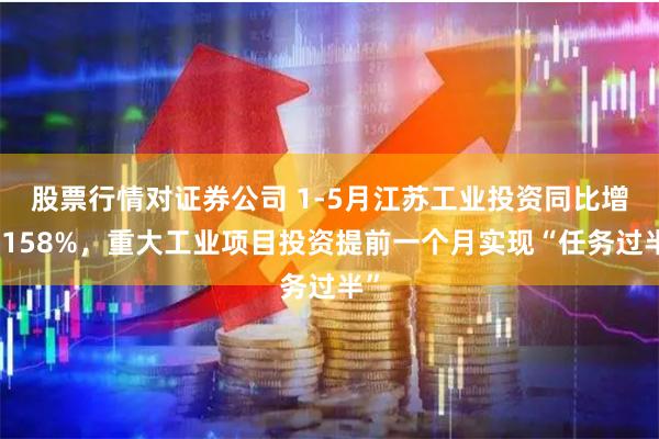 股票行情对证券公司 1-5月江苏工业投资同比增长158%，重大工业项目投资提前一个月实现“任务过半”