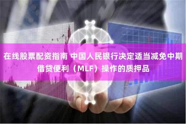 在线股票配资指南 中国人民银行决定适当减免中期借贷便利（MLF）操作的质押品