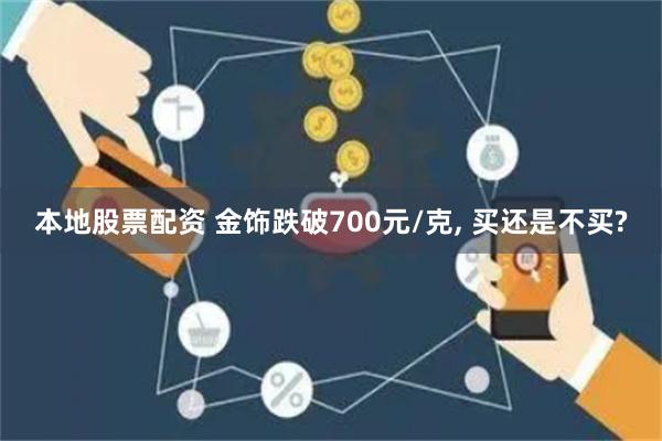 本地股票配资 金饰跌破700元/克, 买还是不买?