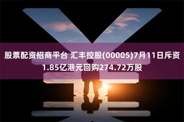 股票配资招商平台 汇丰控股(00005)7月11日斥资1.85亿港元回购274.72万股