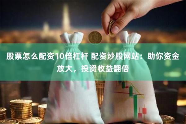 股票怎么配资10倍杠杆 配资炒股网站：助你资金放大，投资收益翻倍