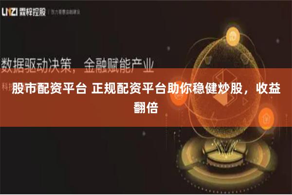 股市配资平台 正规配资平台助你稳健炒股，收益翻倍