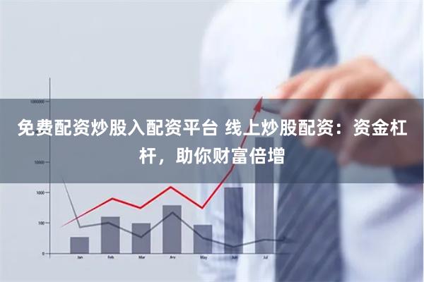 免费配资炒股入配资平台 线上炒股配资：资金杠杆，助你财富倍增