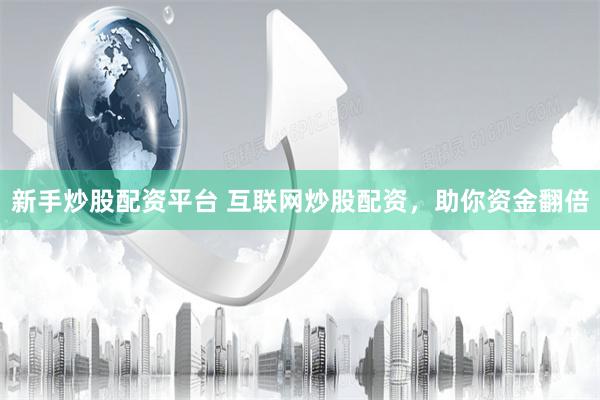 新手炒股配资平台 互联网炒股配资，助你资金翻倍