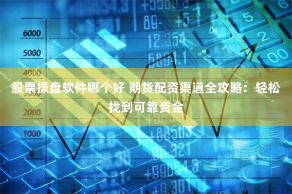 股票操盘软件哪个好 期货配资渠道全攻略：轻松找到可靠资金