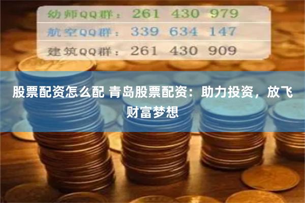 股票配资怎么配 青岛股票配资：助力投资，放飞财富梦想