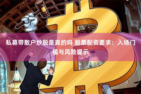 私募带散户炒股是真的吗 股票配资要求：入场门槛与风险提示