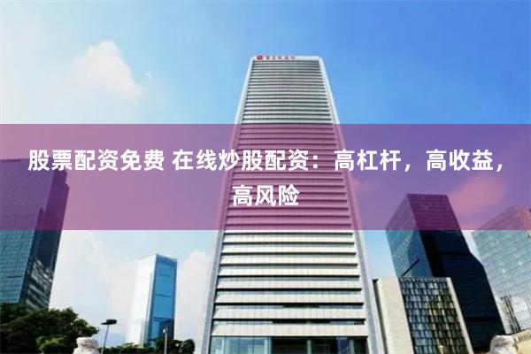 股票配资免费 在线炒股配资：高杠杆，高收益，高风险