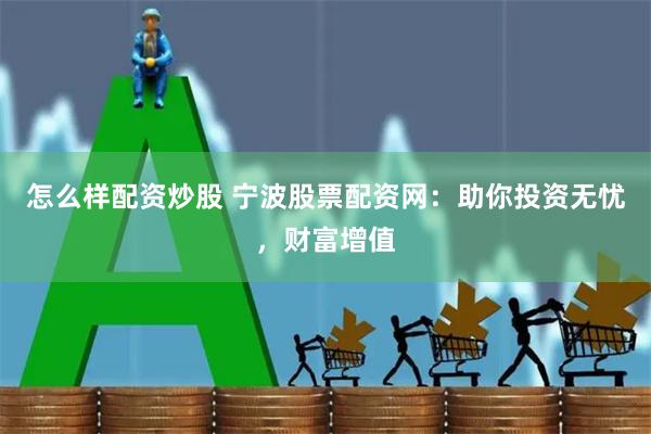 怎么样配资炒股 宁波股票配资网：助你投资无忧，财富增值