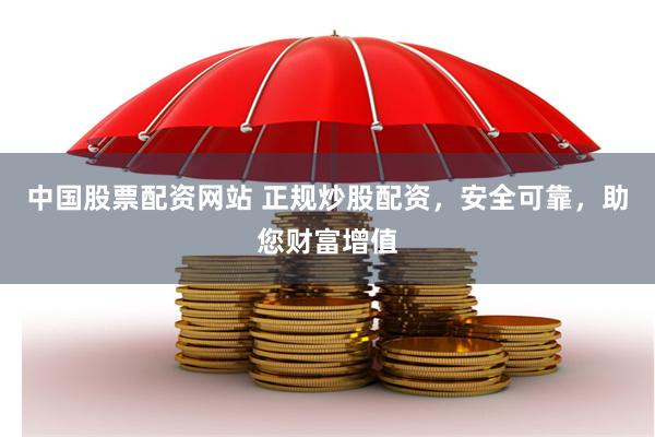 中国股票配资网站 正规炒股配资，安全可靠，助您财富增值