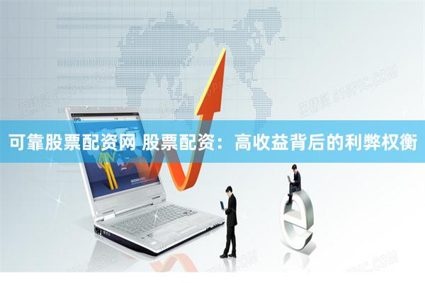 可靠股票配资网 股票配资：高收益背后的利弊权衡