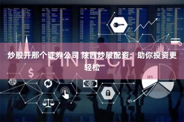 炒股开那个证券公司 陕西炒股配资：助你投资更轻松