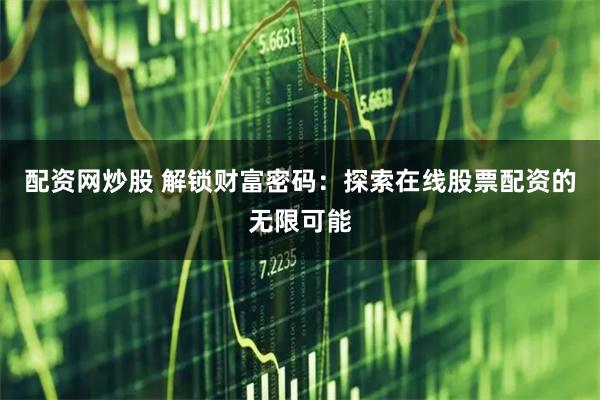 配资网炒股 解锁财富密码：探索在线股票配资的无限可能