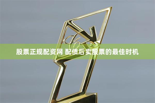 股票正规配资网 配债后卖股票的最佳时机