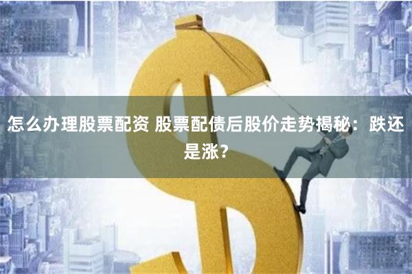 怎么办理股票配资 股票配债后股价走势揭秘：跌还是涨？
