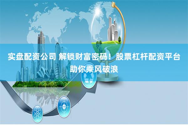 实盘配资公司 解锁财富密码！股票杠杆配资平台助你乘风破浪