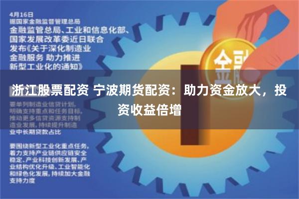浙江股票配资 宁波期货配资：助力资金放大，投资收益倍增