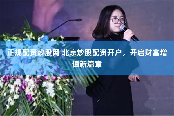 正规配资炒股网 北京炒股配资开户，开启财富增值新篇章