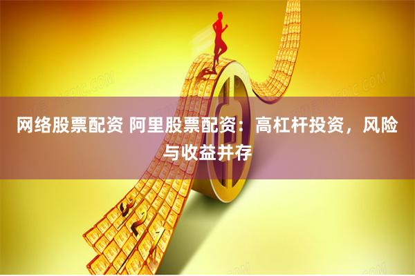 网络股票配资 阿里股票配资：高杠杆投资，风险与收益并存