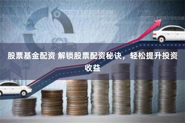 股票基金配资 解锁股票配资秘诀，轻松提升投资收益