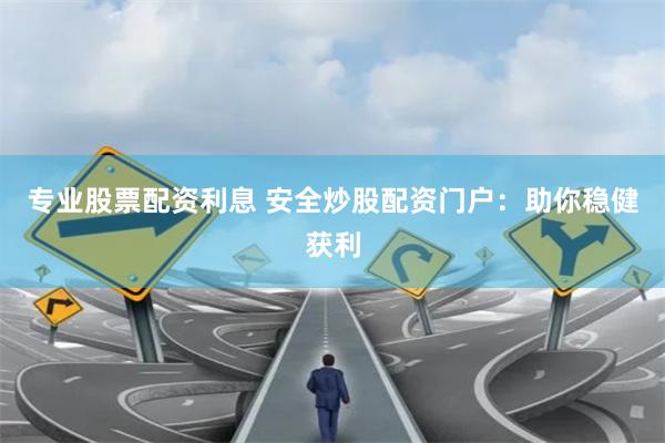 专业股票配资利息 安全炒股配资门户：助你稳健获利