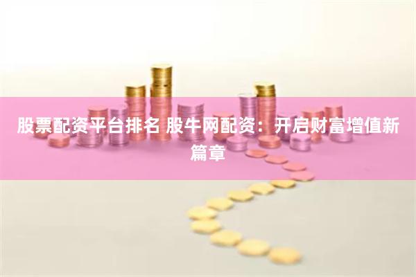 股票配资平台排名 股牛网配资：开启财富增值新篇章