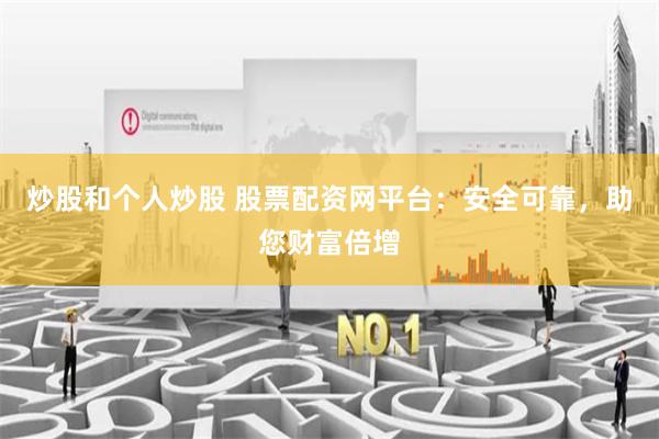 炒股和个人炒股 股票配资网平台：安全可靠，助您财富倍增