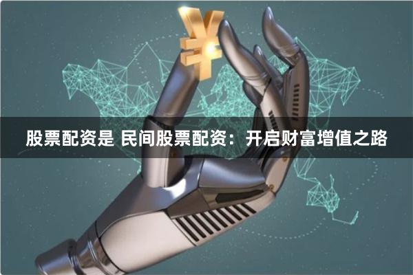 股票配资是 民间股票配资：开启财富增值之路