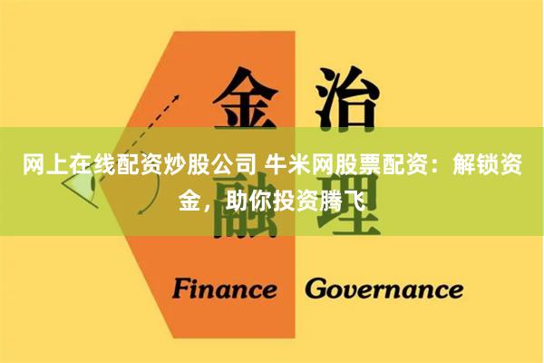 网上在线配资炒股公司 牛米网股票配资：解锁资金，助你投资腾飞