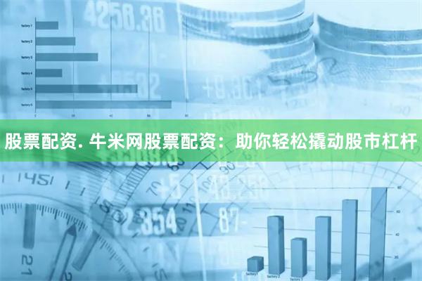 股票配资. 牛米网股票配资：助你轻松撬动股市杠杆