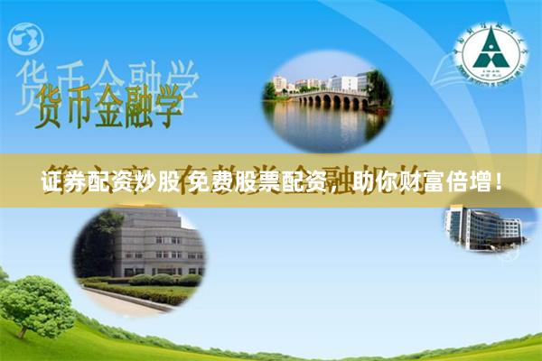 证券配资炒股 免费股票配资,助你财富倍增!