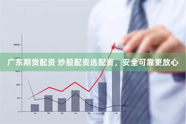 广东期货配资 炒股配资选配资，安全可靠更放心