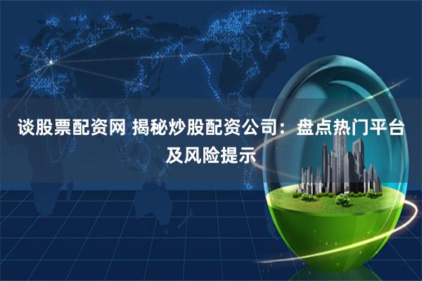 谈股票配资网 揭秘炒股配资公司:盘点热门平台及风险提示