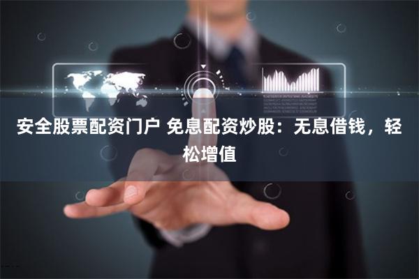 安全股票配资门户 免息配资炒股：无息借钱，轻松增值