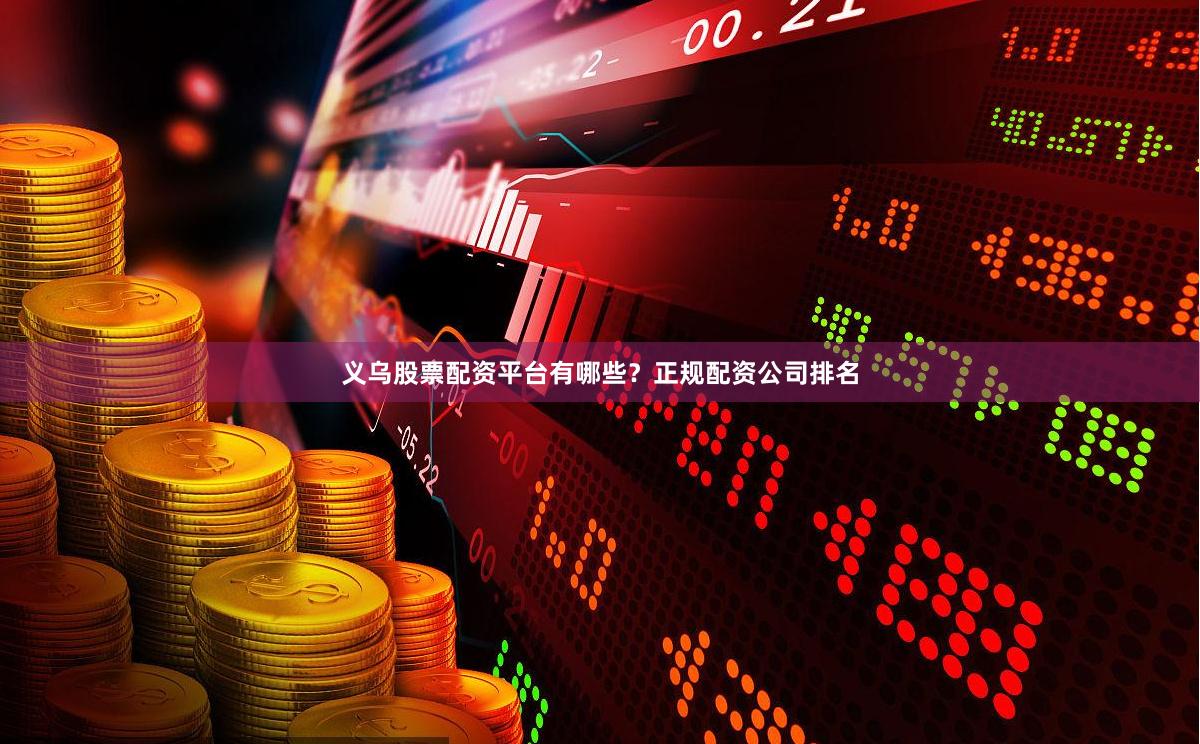 义乌股票配资平台有哪些？正规配资公司排名