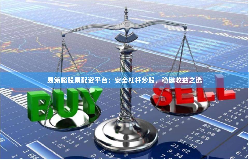 易策略股票配资平台：安全杠杆炒股，稳健收益之选