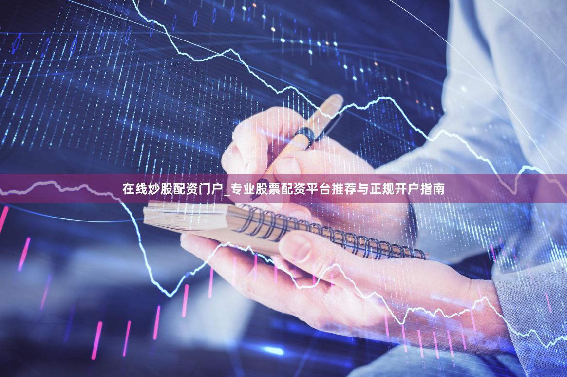 在线炒股配资门户_专业股票配资平台推荐与正规开户指南