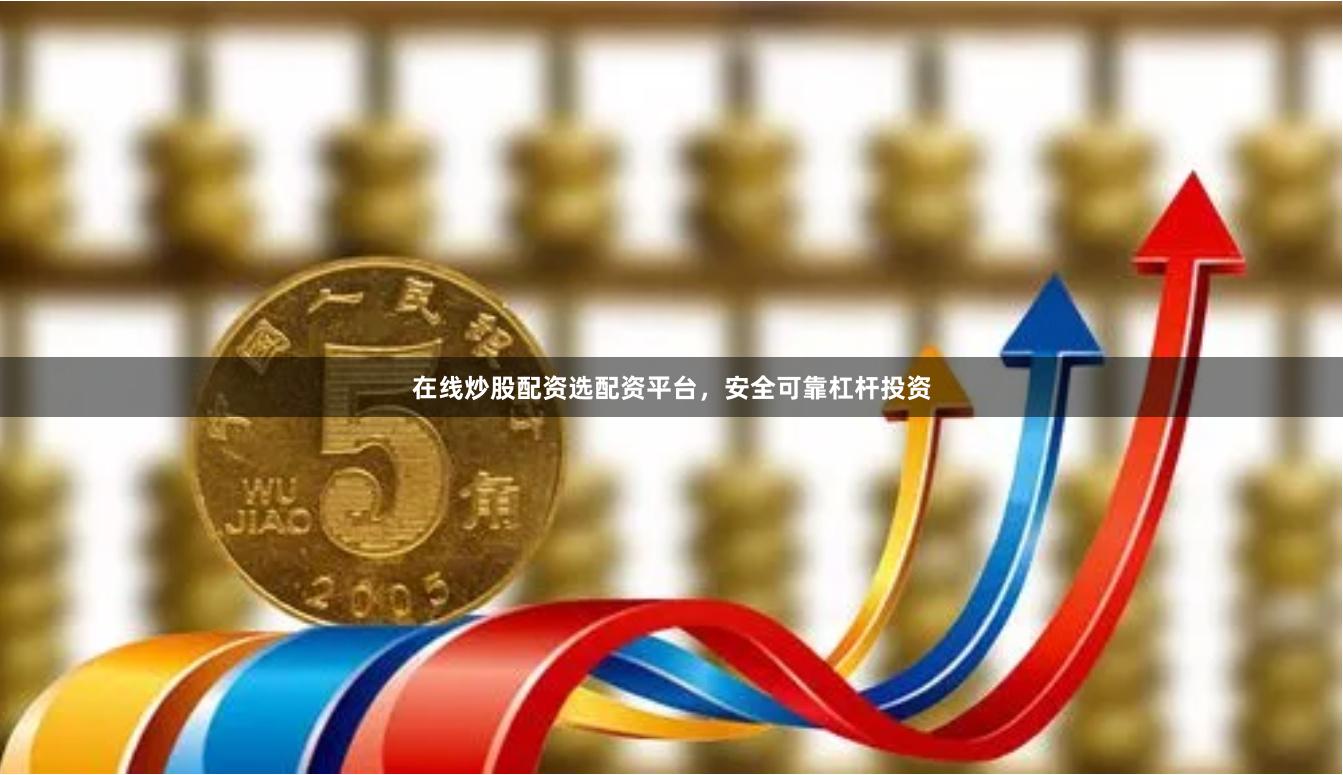 在线炒股配资选配资平台，安全可靠杠杆投资