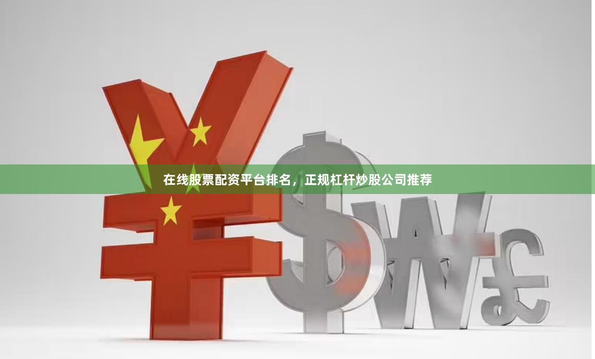 在线股票配资平台排名，正规杠杆炒股公司推荐