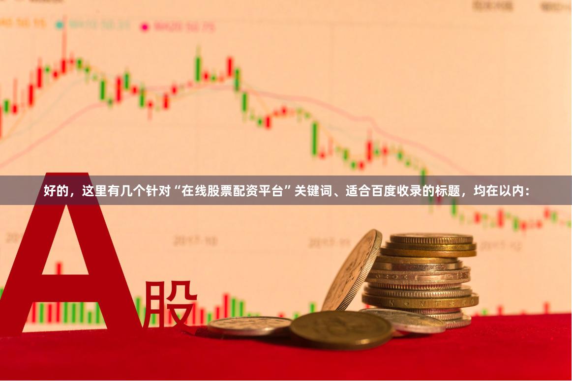 好的，这里有几个针对“在线股票配资平台”关键词、适合百度收录的标题，均在以内：