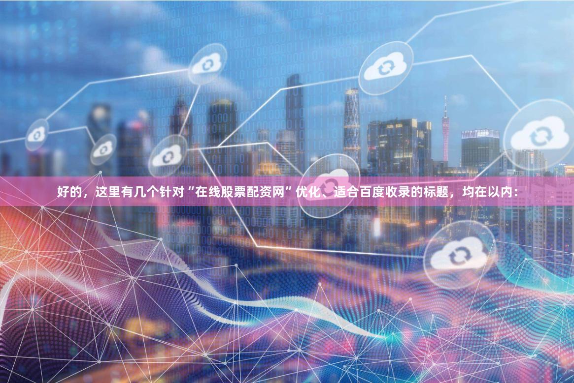 好的，这里有几个针对“在线股票配资网”优化、适合百度收录的标题，均在以内：