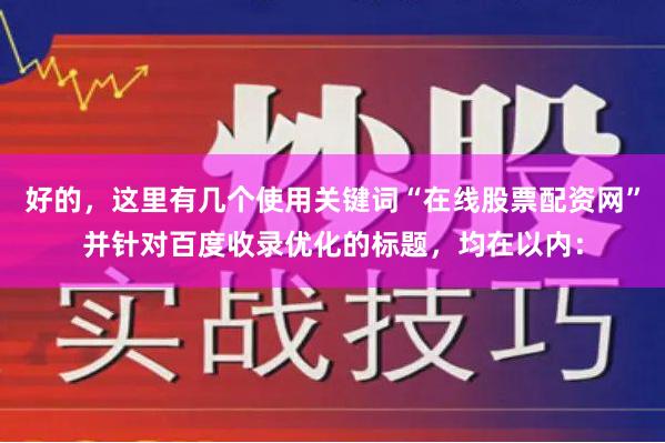好的，这里有几个使用关键词“在线股票配资网”并针对百度收录优化的标题，均在以内：
