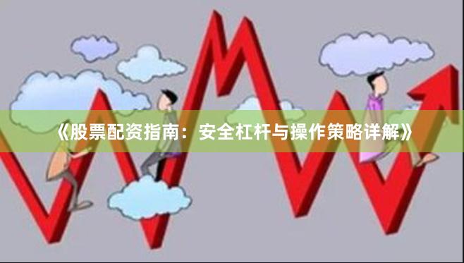 《股票配资指南:安全杠杆与操作策略详解》